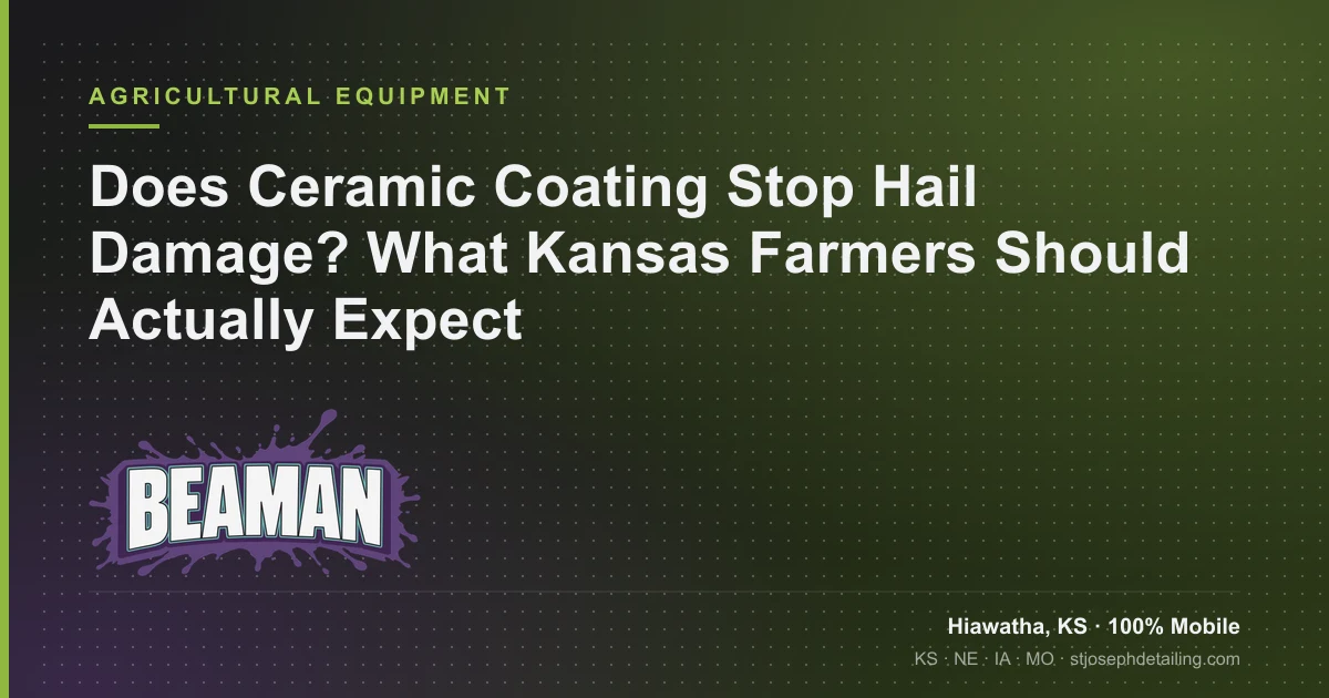 Ceramic coating hail damage — what a coating can and cannot do for farm equipment paint in the Kansas hail corridor — Beaman LLC, Hiawatha KS